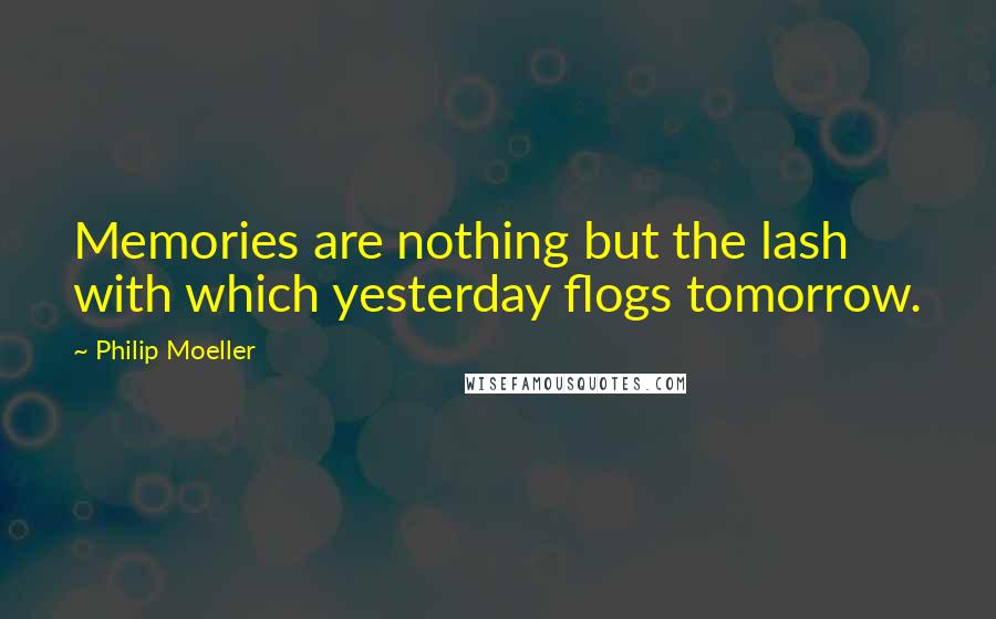 Philip Moeller Quotes: Memories are nothing but the lash with which yesterday flogs tomorrow.