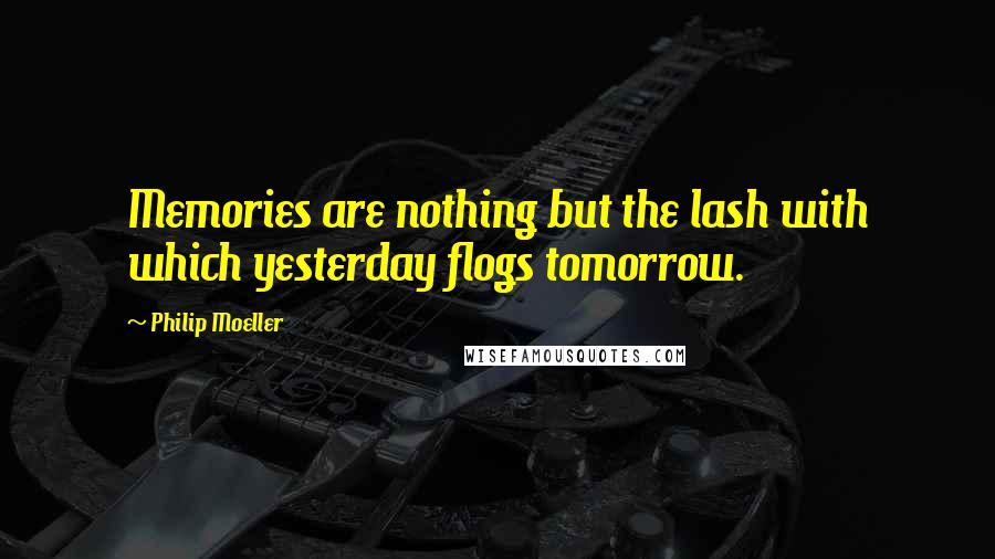 Philip Moeller Quotes: Memories are nothing but the lash with which yesterday flogs tomorrow.