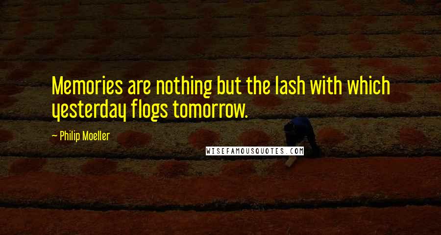 Philip Moeller Quotes: Memories are nothing but the lash with which yesterday flogs tomorrow.