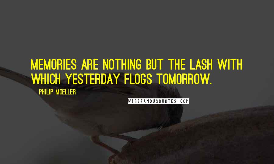 Philip Moeller Quotes: Memories are nothing but the lash with which yesterday flogs tomorrow.