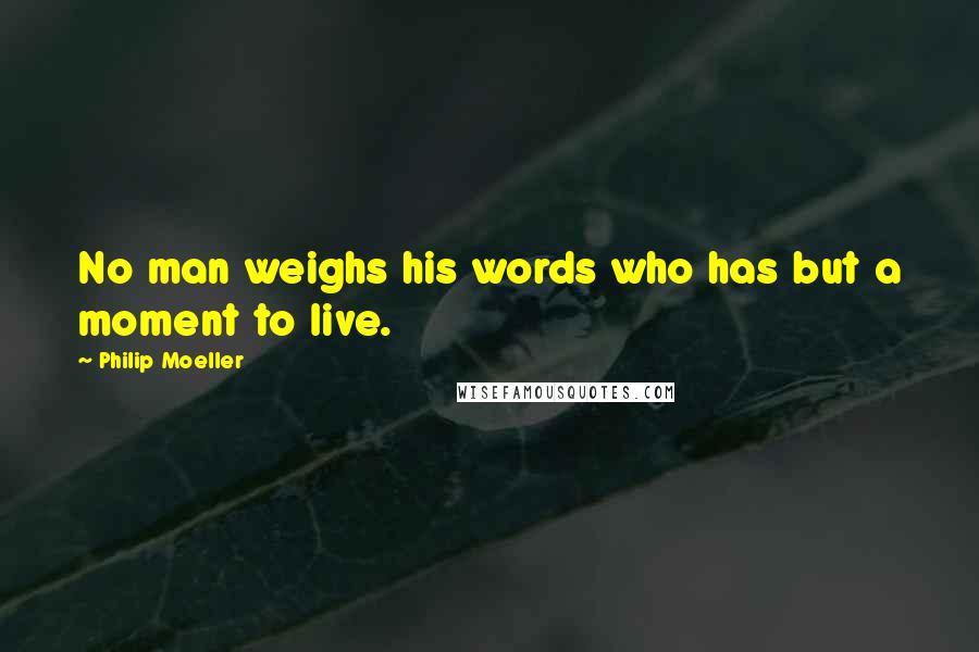 Philip Moeller Quotes: No man weighs his words who has but a moment to live.