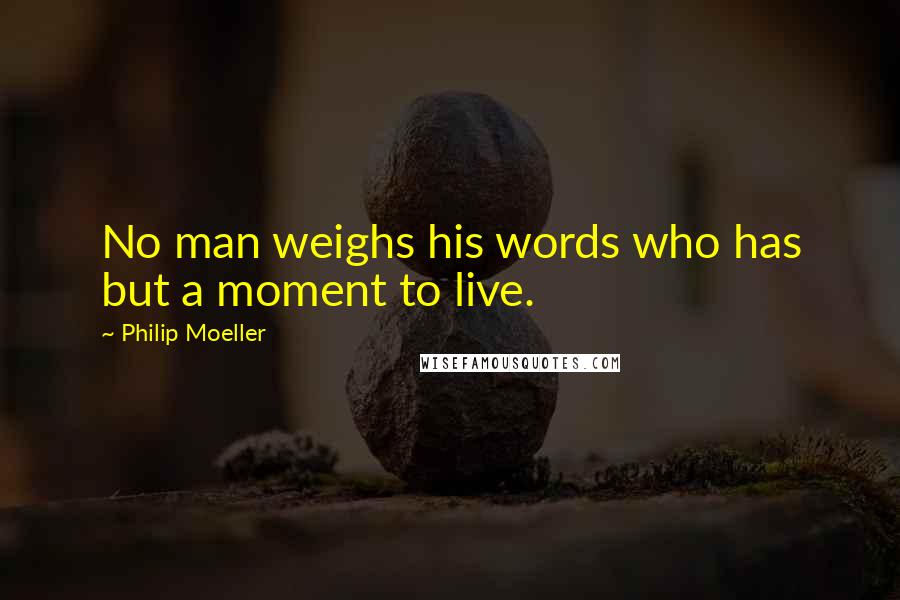 Philip Moeller Quotes: No man weighs his words who has but a moment to live.
