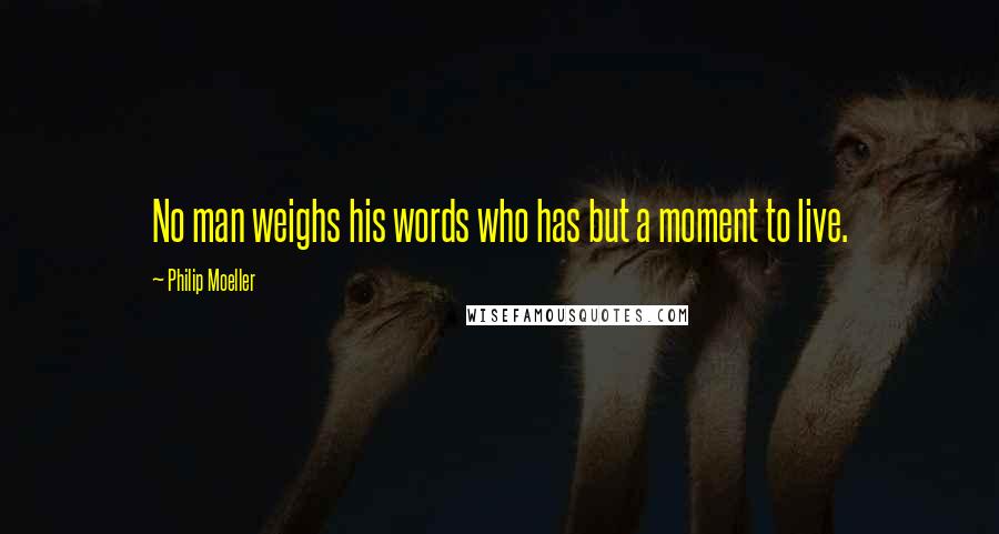 Philip Moeller Quotes: No man weighs his words who has but a moment to live.