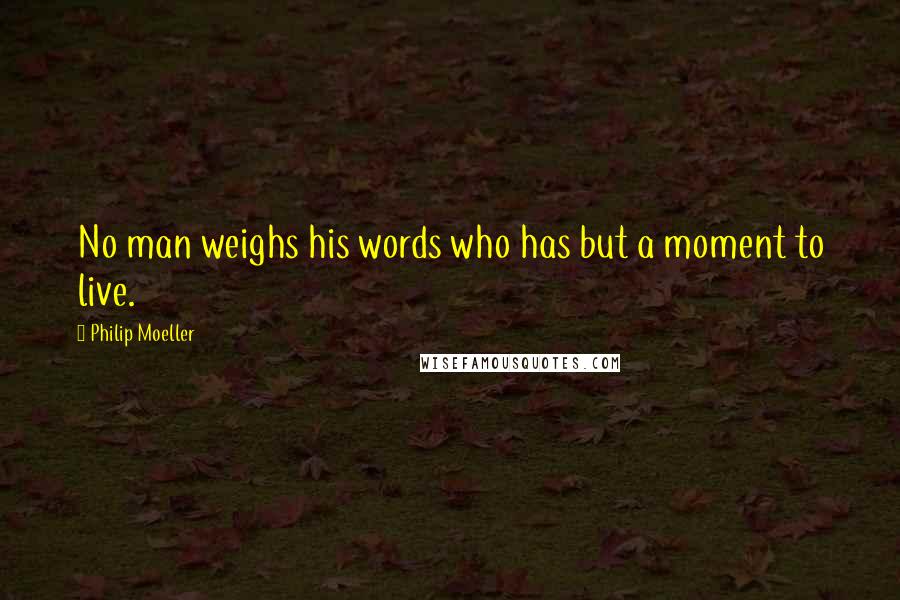 Philip Moeller Quotes: No man weighs his words who has but a moment to live.