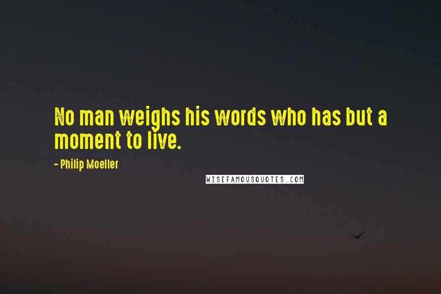 Philip Moeller Quotes: No man weighs his words who has but a moment to live.
