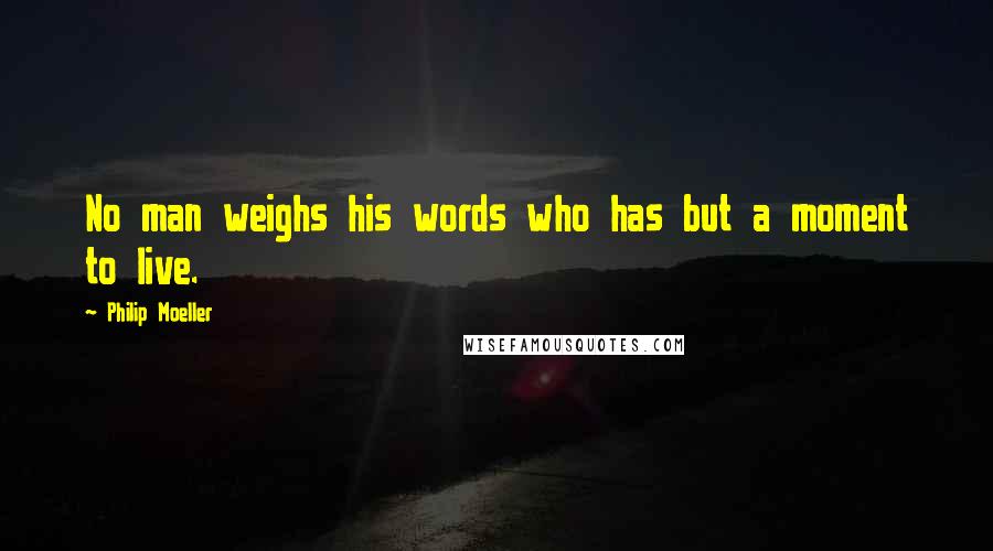 Philip Moeller Quotes: No man weighs his words who has but a moment to live.
