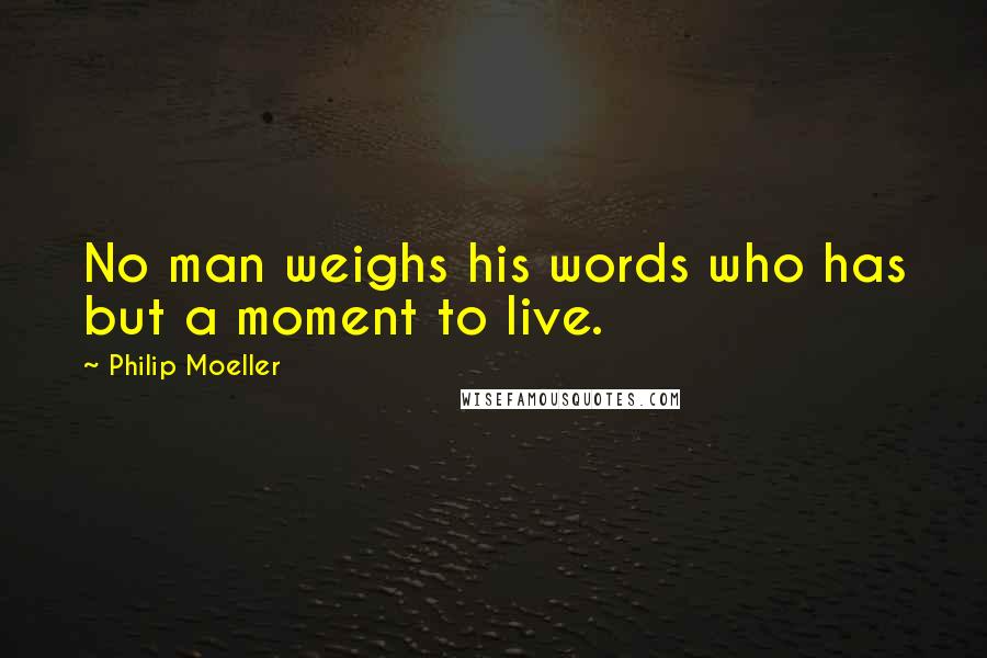 Philip Moeller Quotes: No man weighs his words who has but a moment to live.
