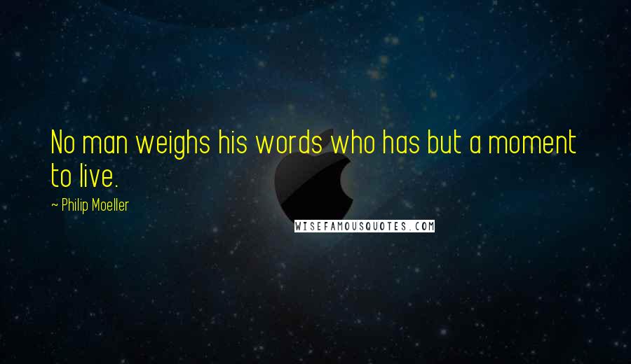Philip Moeller Quotes: No man weighs his words who has but a moment to live.