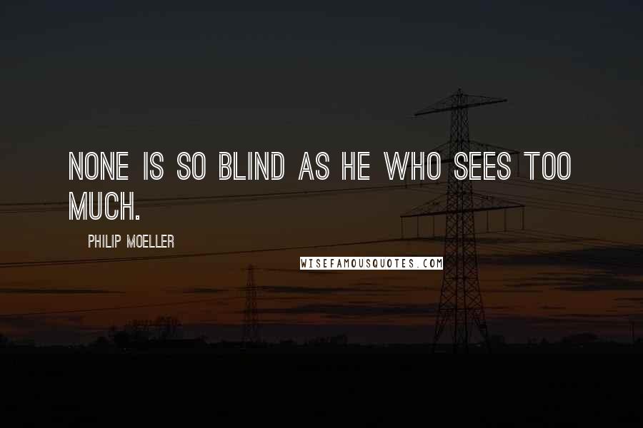 Philip Moeller Quotes: None is so blind as he who sees too much.