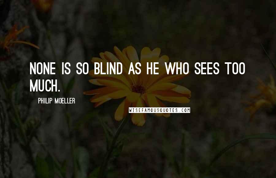 Philip Moeller Quotes: None is so blind as he who sees too much.