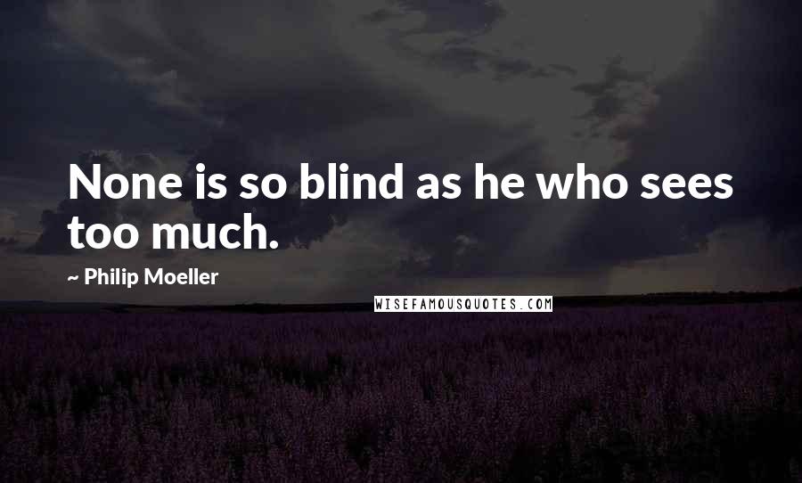 Philip Moeller Quotes: None is so blind as he who sees too much.