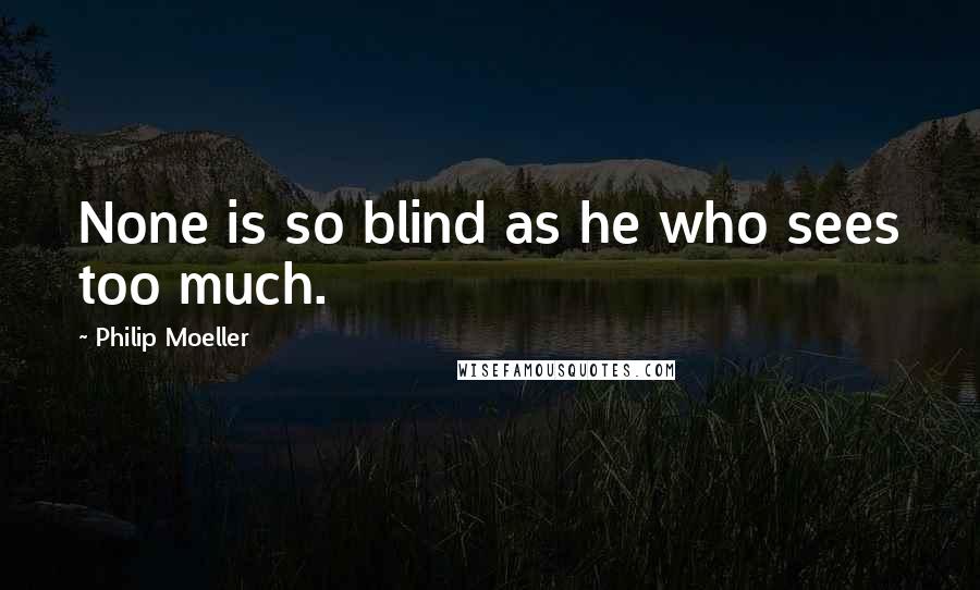 Philip Moeller Quotes: None is so blind as he who sees too much.