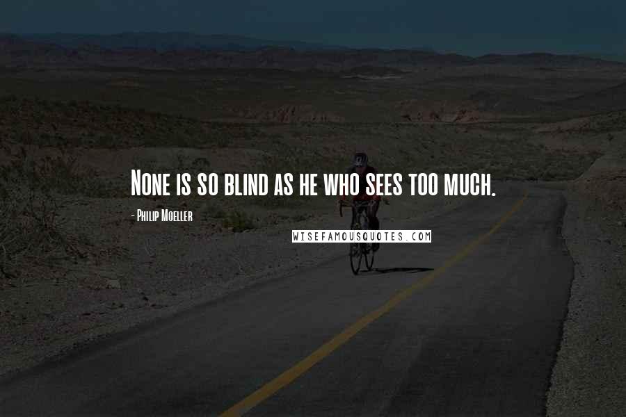 Philip Moeller Quotes: None is so blind as he who sees too much.