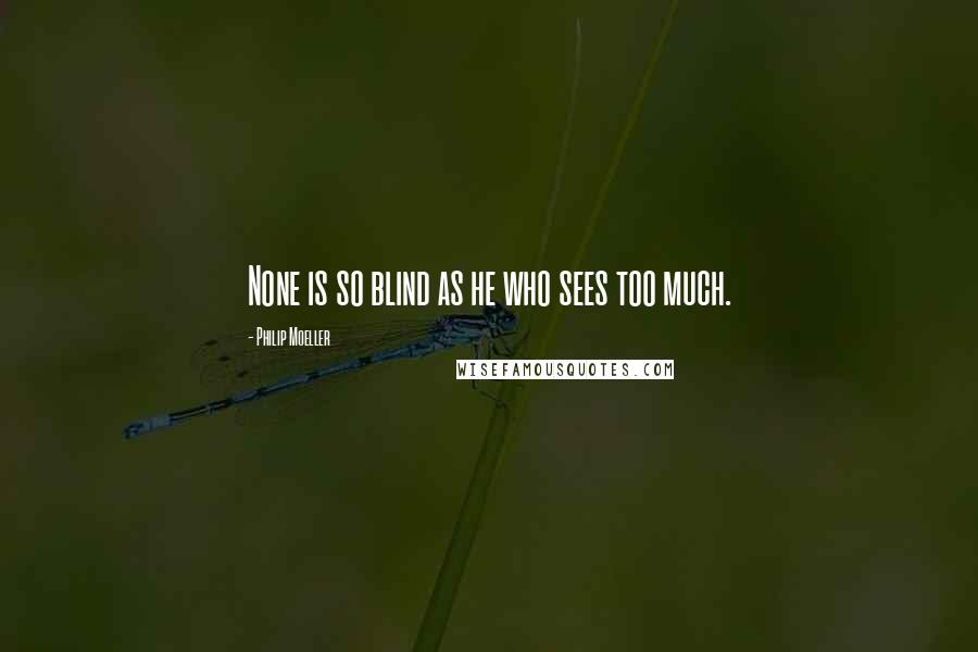 Philip Moeller Quotes: None is so blind as he who sees too much.