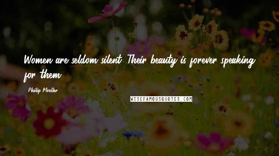 Philip Moeller Quotes: Women are seldom silent. Their beauty is forever speaking for them.