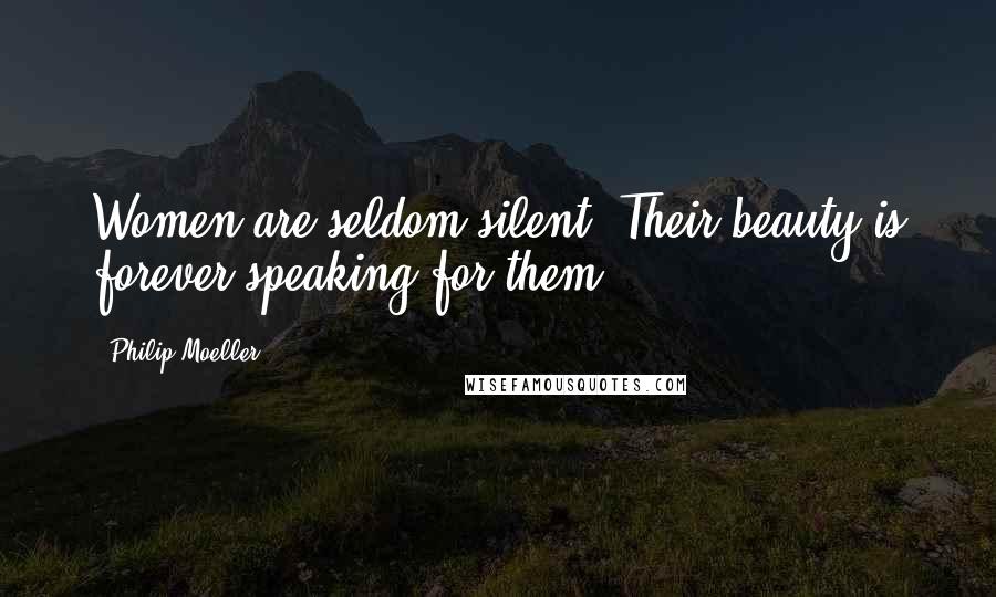 Philip Moeller Quotes: Women are seldom silent. Their beauty is forever speaking for them.