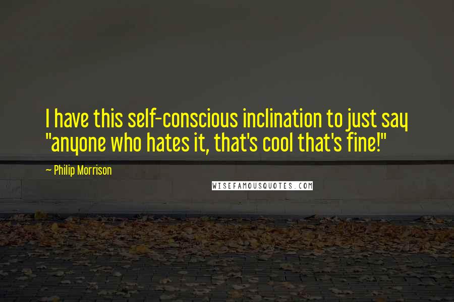 Philip Morrison Quotes: I have this self-conscious inclination to just say "anyone who hates it, that's cool that's fine!"