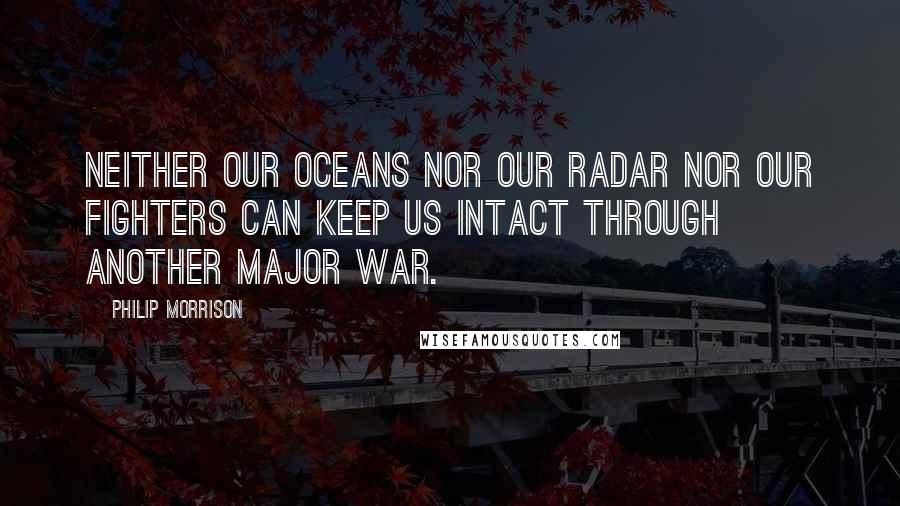 Philip Morrison Quotes: Neither our oceans nor our radar nor our fighters can keep us intact through another major war.