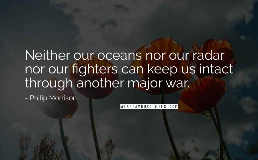 Philip Morrison Quotes: Neither our oceans nor our radar nor our fighters can keep us intact through another major war.