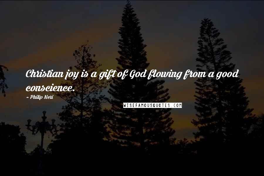 Philip Neri Quotes: Christian joy is a gift of God flowing from a good conscience.