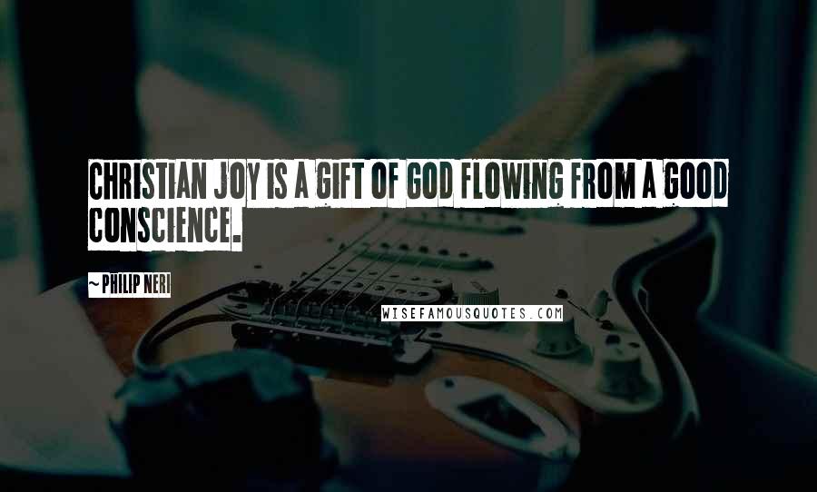 Philip Neri Quotes: Christian joy is a gift of God flowing from a good conscience.