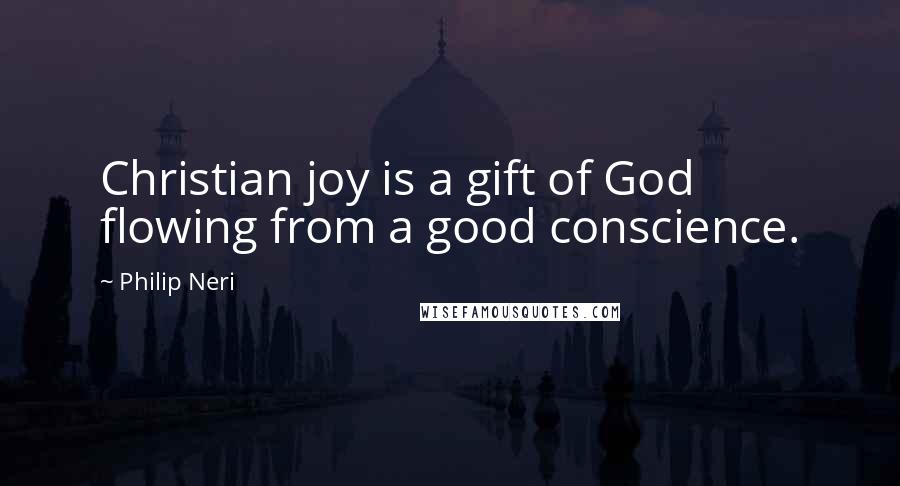 Philip Neri Quotes: Christian joy is a gift of God flowing from a good conscience.