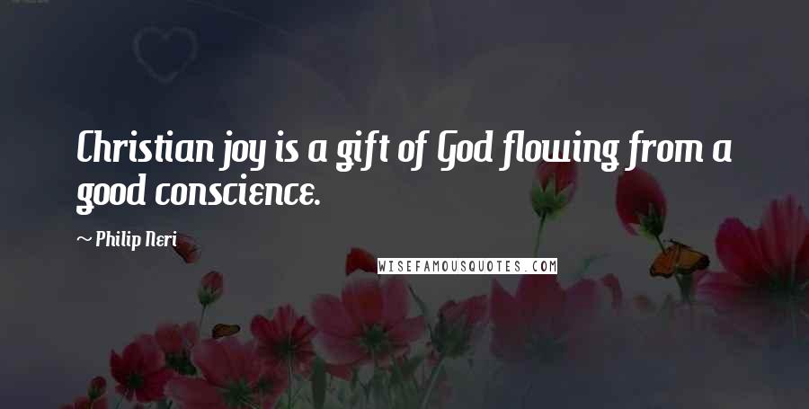 Philip Neri Quotes: Christian joy is a gift of God flowing from a good conscience.