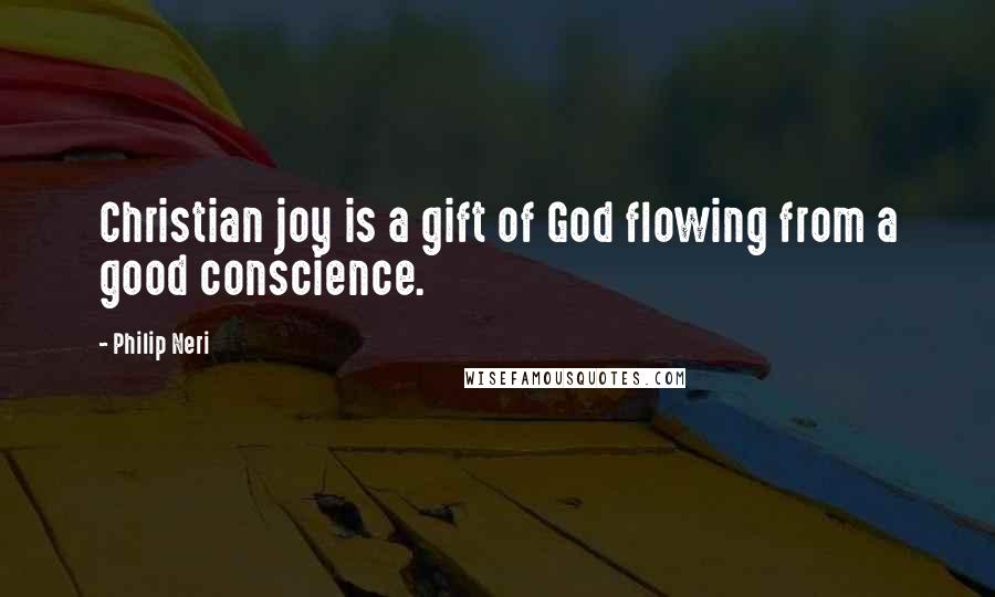 Philip Neri Quotes: Christian joy is a gift of God flowing from a good conscience.