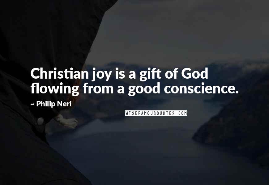 Philip Neri Quotes: Christian joy is a gift of God flowing from a good conscience.