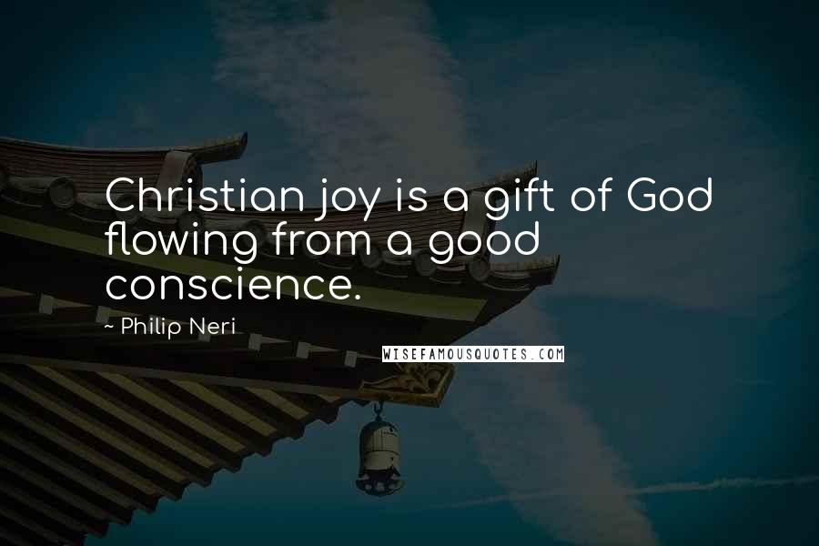 Philip Neri Quotes: Christian joy is a gift of God flowing from a good conscience.