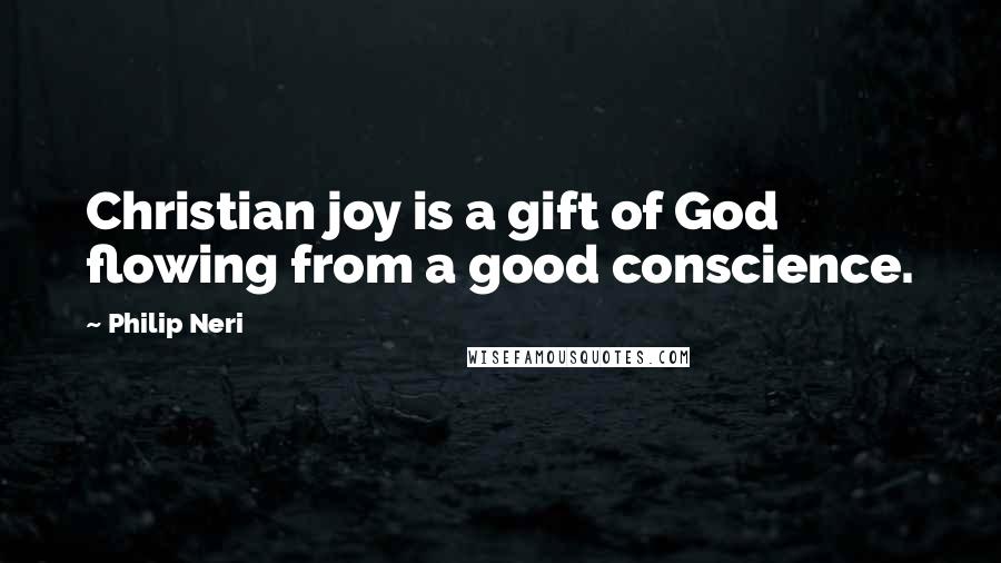 Philip Neri Quotes: Christian joy is a gift of God flowing from a good conscience.