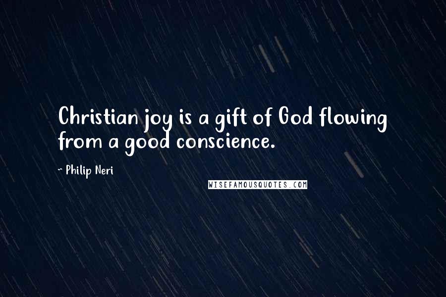 Philip Neri Quotes: Christian joy is a gift of God flowing from a good conscience.