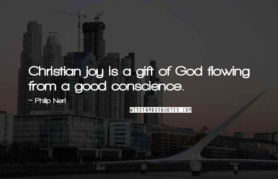 Philip Neri Quotes: Christian joy is a gift of God flowing from a good conscience.