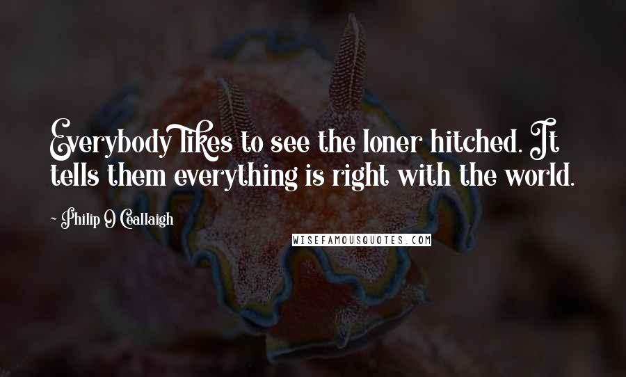 Philip O Ceallaigh Quotes: Everybody likes to see the loner hitched. It tells them everything is right with the world.