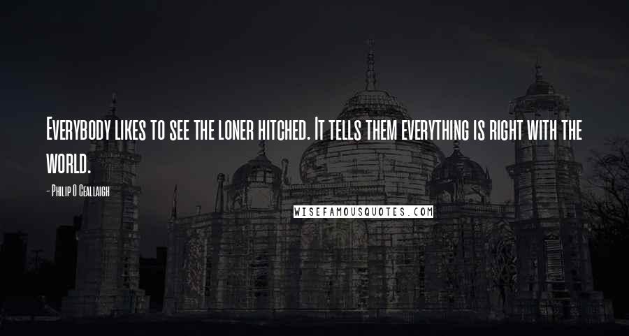 Philip O Ceallaigh Quotes: Everybody likes to see the loner hitched. It tells them everything is right with the world.