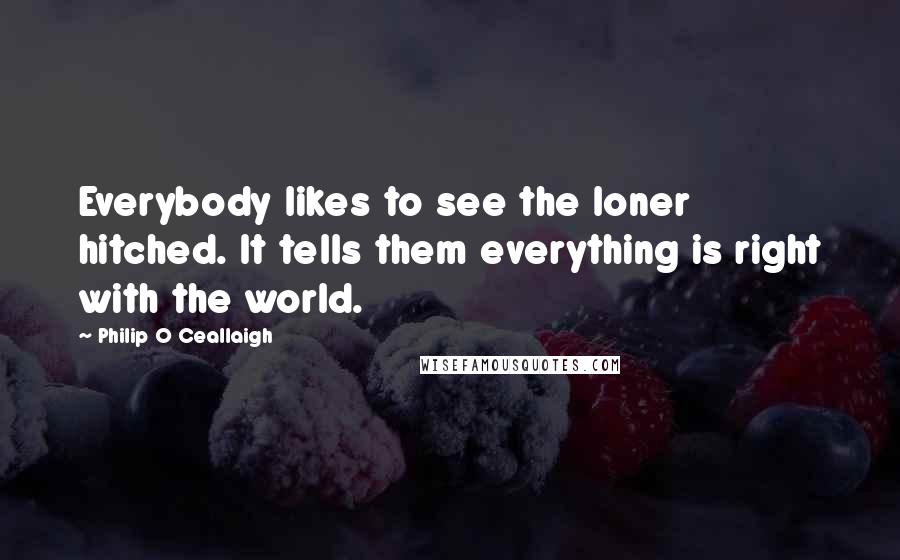 Philip O Ceallaigh Quotes: Everybody likes to see the loner hitched. It tells them everything is right with the world.