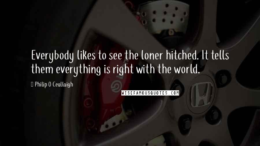 Philip O Ceallaigh Quotes: Everybody likes to see the loner hitched. It tells them everything is right with the world.