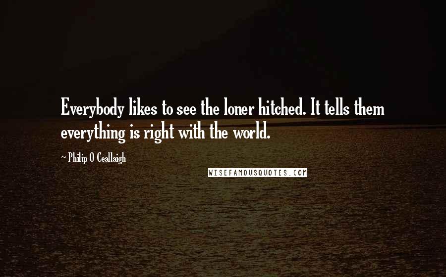 Philip O Ceallaigh Quotes: Everybody likes to see the loner hitched. It tells them everything is right with the world.