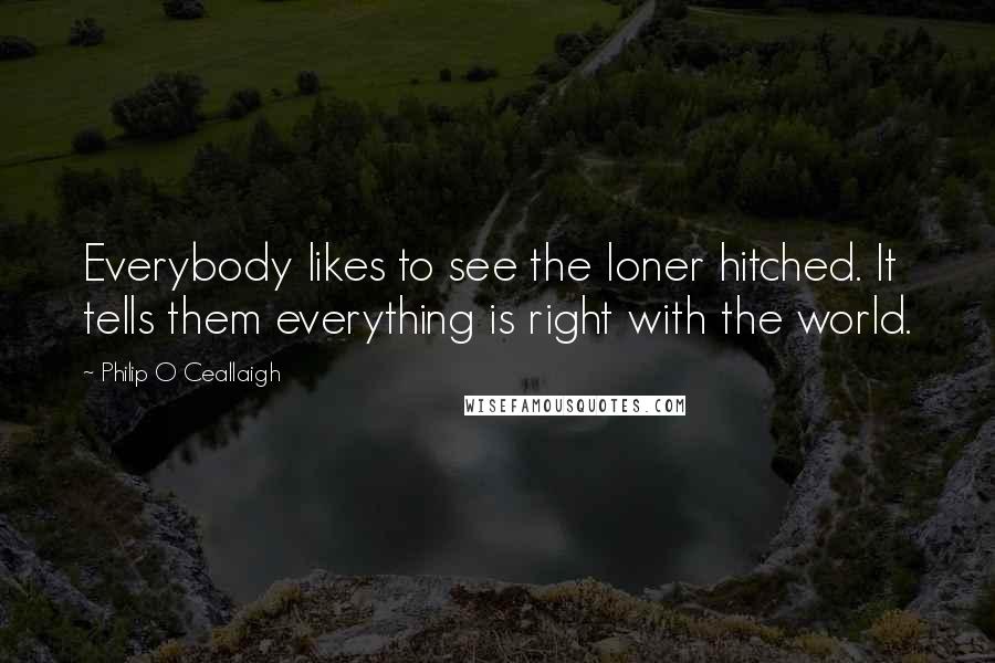 Philip O Ceallaigh Quotes: Everybody likes to see the loner hitched. It tells them everything is right with the world.