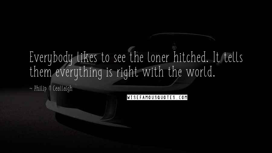 Philip O Ceallaigh Quotes: Everybody likes to see the loner hitched. It tells them everything is right with the world.