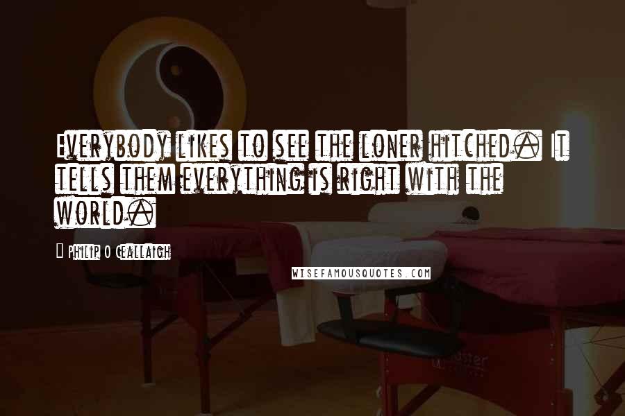 Philip O Ceallaigh Quotes: Everybody likes to see the loner hitched. It tells them everything is right with the world.