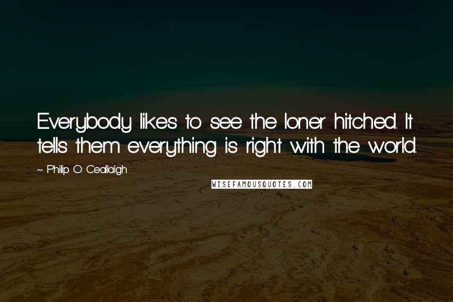 Philip O Ceallaigh Quotes: Everybody likes to see the loner hitched. It tells them everything is right with the world.