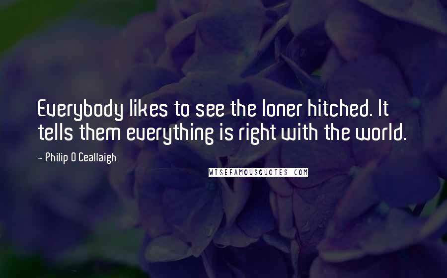 Philip O Ceallaigh Quotes: Everybody likes to see the loner hitched. It tells them everything is right with the world.