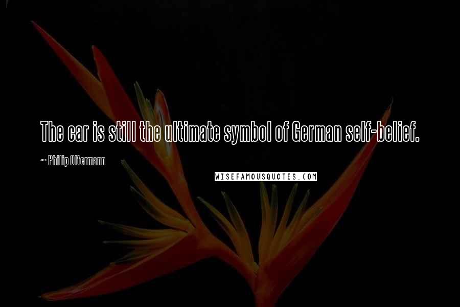 Philip Oltermann Quotes: The car is still the ultimate symbol of German self-belief.