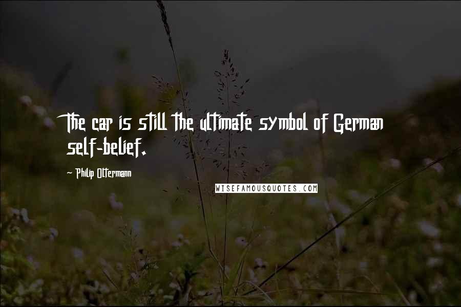 Philip Oltermann Quotes: The car is still the ultimate symbol of German self-belief.