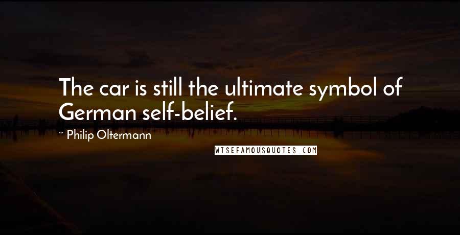 Philip Oltermann Quotes: The car is still the ultimate symbol of German self-belief.