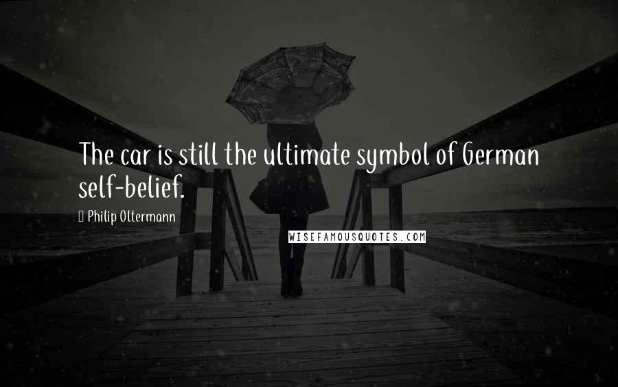 Philip Oltermann Quotes: The car is still the ultimate symbol of German self-belief.