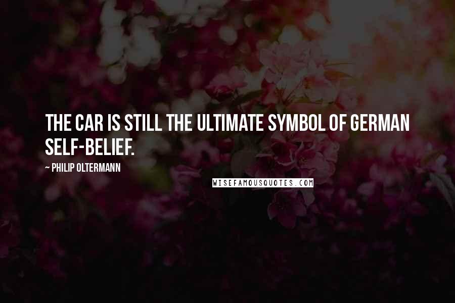 Philip Oltermann Quotes: The car is still the ultimate symbol of German self-belief.