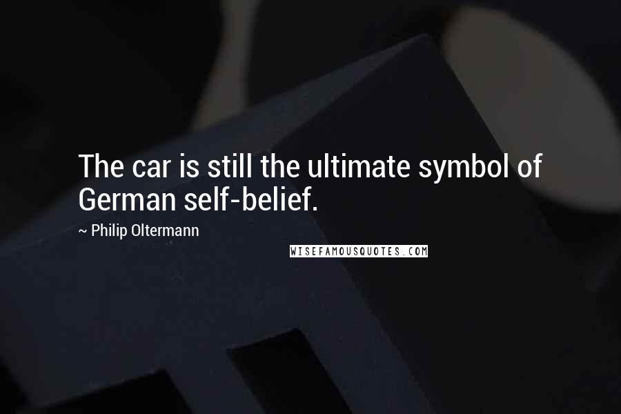 Philip Oltermann Quotes: The car is still the ultimate symbol of German self-belief.