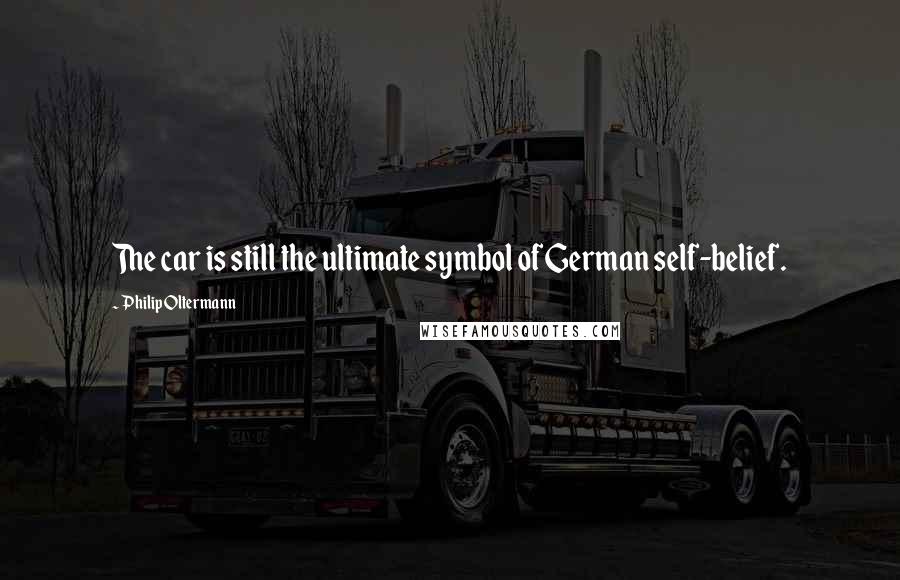 Philip Oltermann Quotes: The car is still the ultimate symbol of German self-belief.